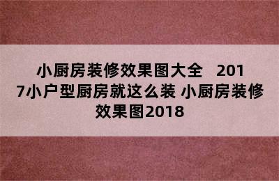 小厨房装修效果图大全   2017小户型厨房就这么装 小厨房装修效果图2018